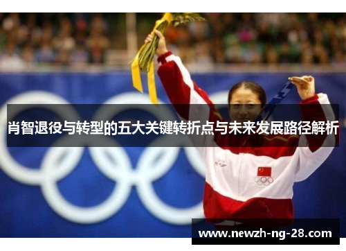 肖智退役与转型的五大关键转折点与未来发展路径解析 肖智退役与转型的五大关键转折点与未来发展路径解析