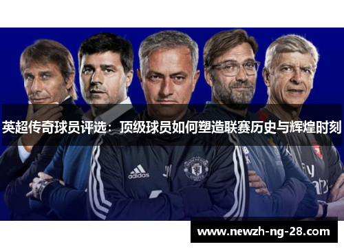 英超传奇球员评选:顶级球员如何塑造联赛历史与辉煌时刻 英超传奇球员评选:顶级球员如何塑造联赛历史与辉煌时刻