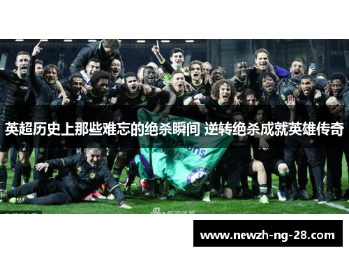 英超历史上那些难忘的绝杀瞬间 逆转绝杀成就英雄传奇 英超历史上那些难忘的绝杀瞬间 逆转绝杀成就英雄传奇