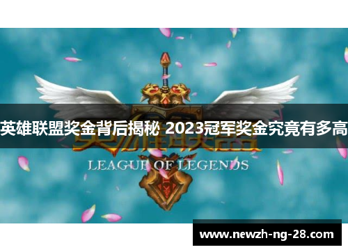英雄联盟奖金背后揭秘 2023冠军奖金究竟有多高 英雄联盟奖金背后揭秘 2023冠军奖金究竟有多高