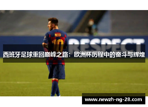 西班牙足球重回巅峰之路:欧洲杯历程中的奋斗与辉煌 西班牙足球重回巅峰之路:欧洲杯历程中的奋斗与辉煌