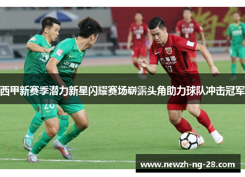 西甲新赛季潜力新星闪耀赛场崭露头角助力球队冲击冠军 西甲新赛季潜力新星闪耀赛场崭露头角助力球队冲击冠军