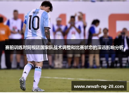 赛前训练对阿根廷国家队战术调整和比赛状态的深远影响分析 赛前训练对阿根廷国家队战术调整和比赛状态的深远影响分析