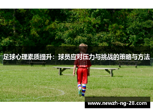 足球心理素质提升:球员应对压力与挑战的策略与方法 足球心理素质提升:球员应对压力与挑战的策略与方法