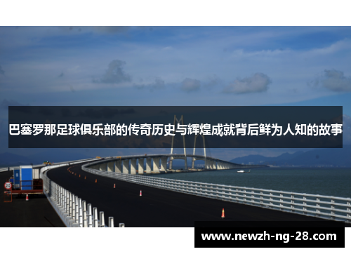 巴塞罗那足球俱乐部的传奇历史与辉煌成就背后鲜为人知的故事 巴塞罗那足球俱乐部的传奇历史与辉煌成就背后鲜为人知的故事