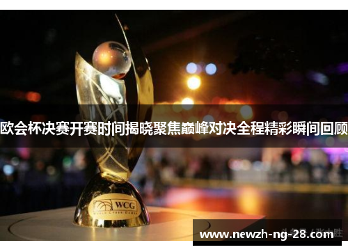 欧会杯决赛开赛时间揭晓聚焦巅峰对决全程精彩瞬间回顾 欧会杯决赛开赛时间揭晓聚焦巅峰对决全程精彩瞬间回顾