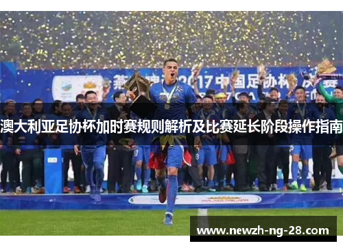 澳大利亚足协杯加时赛规则解析及比赛延长阶段操作指南