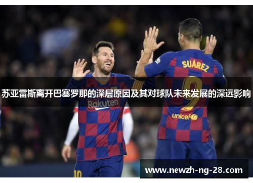 苏亚雷斯离开巴塞罗那的深层原因及其对球队未来发展的深远影响