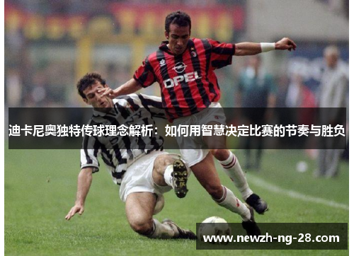 迪卡尼奥独特传球理念解析:如何用智慧决定比赛的节奏与胜负 迪卡尼奥独特传球理念解析:如何用智慧决定比赛的节奏与胜负