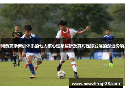 阿贾克斯青训体系的七大核心理念解析及其对足球发展的深远影响 阿贾克斯青训体系的七大核心理念解析及其对足球发展的深远影响