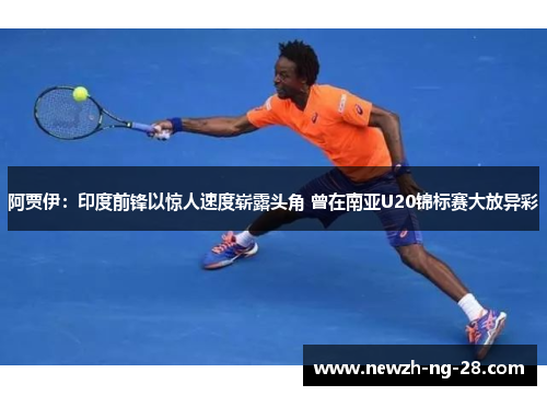 阿贾伊:印度前锋以惊人速度崭露头角 曾在南亚U20锦标赛大放异彩 阿贾伊:印度前锋以惊人速度崭露头角 曾在南亚U20锦标赛大放异彩