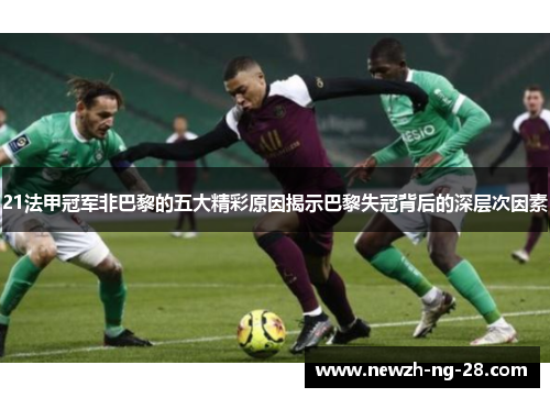 21法甲冠军非巴黎的五大精彩原因揭示巴黎失冠背后的深层次因素 21法甲冠军非巴黎的五大精彩原因揭示巴黎失冠背后的深层次因素