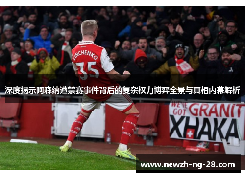 深度揭示阿森纳遭禁赛事件背后的复杂权力博弈全景与真相内幕解析 深度揭示阿森纳遭禁赛事件背后的复杂权力博弈全景与真相内幕解析