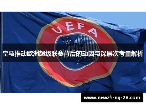 皇马推动欧洲超级联赛背后的动因与深层次考量解析 皇马推动欧洲超级联赛背后的动因与深层次考量解析