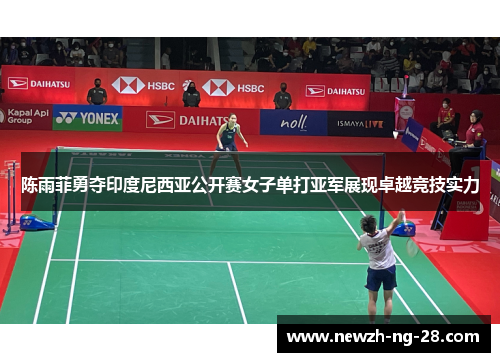 陈雨菲勇夺印度尼西亚公开赛女子单打亚军展现卓越竞技实力 陈雨菲勇夺印度尼西亚公开赛女子单打亚军展现卓越竞技实力