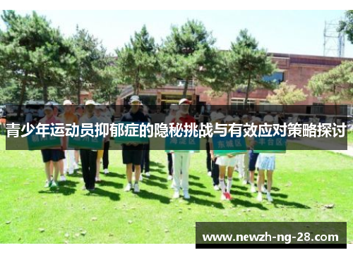 青少年运动员抑郁症的隐秘挑战与有效应对策略探讨 青少年运动员抑郁症的隐秘挑战与有效应对策略探讨