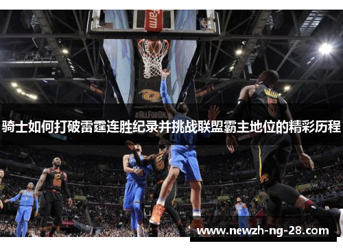 骑士如何打破雷霆连胜纪录并挑战联盟霸主地位的精彩历程