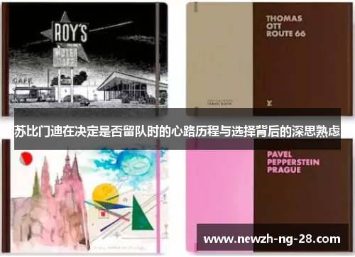 苏比门迪在决定是否留队时的心路历程与选择背后的深思熟虑 苏比门迪在决定是否留队时的心路历程与选择背后的深思熟虑