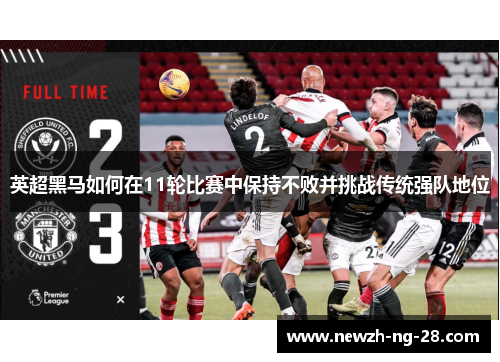 英超黑马如何在11轮比赛中保持不败并挑战传统强队地位 英超黑马如何在11轮比赛中保持不败并挑战传统强队地位