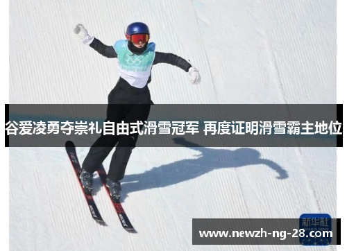 谷爱凌勇夺崇礼自由式滑雪冠军 再度证明滑雪霸主地位
