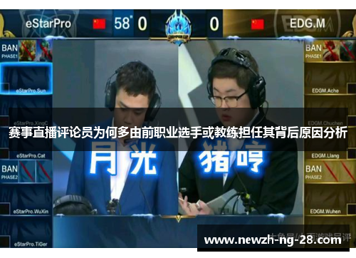 赛事直播评论员为何多由前职业选手或教练担任其背后原因分析 赛事直播评论员为何多由前职业选手或教练担任其背后原因分析