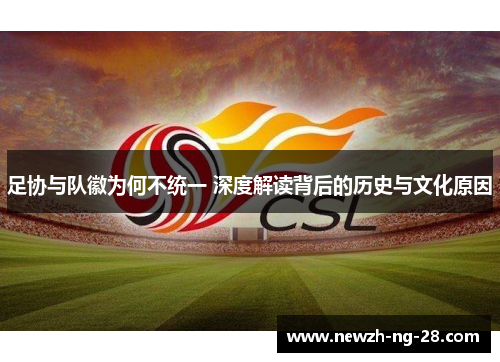 足协与队徽为何不统一 深度解读背后的历史与文化原因 足协与队徽为何不统一 深度解读背后的历史与文化原因