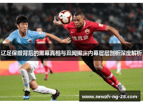 辽足保级背后的黑幕真相与丑闻揭露内幕层层剖析深度解析