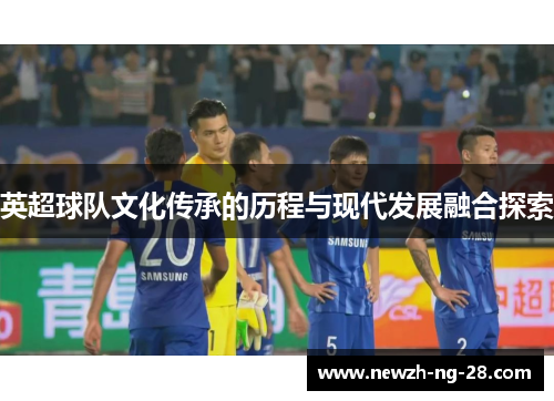 英超球队文化传承的历程与现代发展融合探索 英超球队文化传承的历程与现代发展融合探索