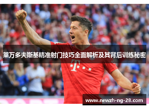 莱万多夫斯基精准射门技巧全面解析及其背后训练秘密
