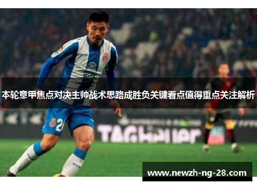 本轮意甲焦点对决主帅战术思路成胜负关键看点值得重点关注解析