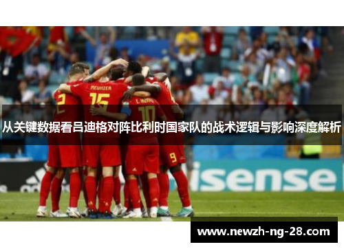 从关键数据看吕迪格对阵比利时国家队的战术逻辑与影响深度解析