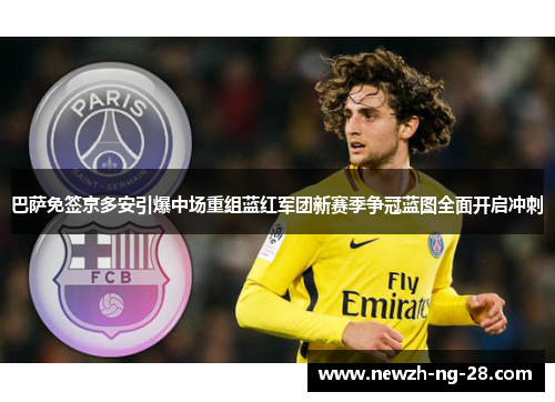 巴萨免签京多安引爆中场重组蓝红军团新赛季争冠蓝图全面开启冲刺