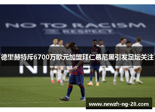 德里赫特斥6700万欧元加盟拜仁慕尼黑引发足坛关注