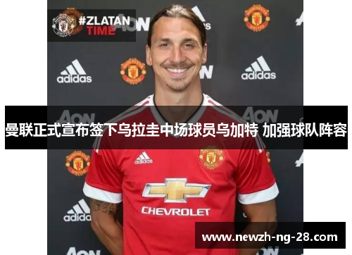 曼联正式宣布签下乌拉圭中场球员乌加特 加强球队阵容