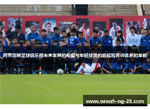 阿贾克斯足球俱乐部未来发展的希望与年轻球员的崛起和青训体系的革新 阿贾克斯足球俱乐部未来发展的希望与年轻球员的崛起和青训体系的革新